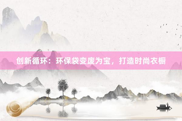 创新循环：环保袋变废为宝，打造时尚衣橱